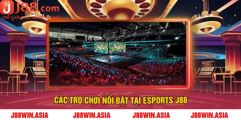 Các Trò Chơi Nổi Bật Tại Esports J88