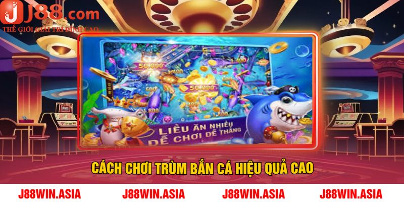 Cách chơi trùm bắn cá hiệu quả cao