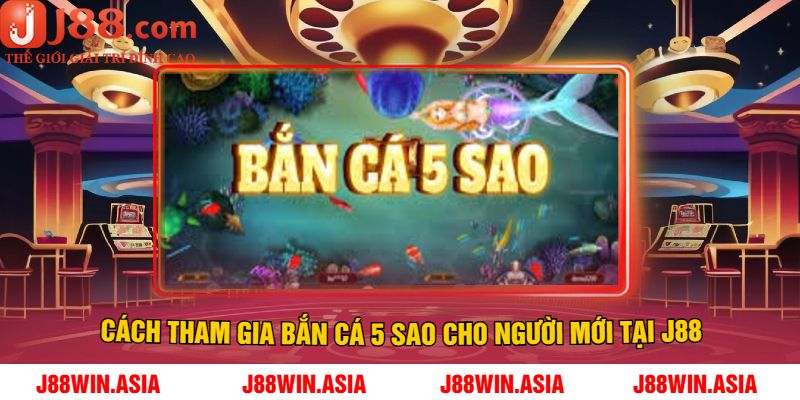Cách tham gia bắn cá 5 sao cho người mới tại J88
