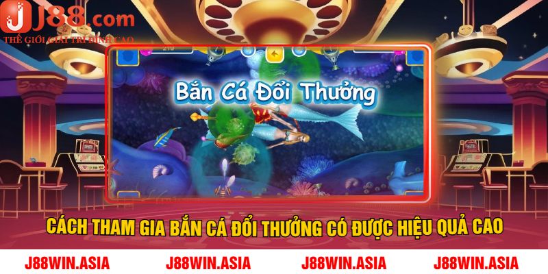 Cách tham gia bắn cá đổi thưởng có được hiệu quả cao