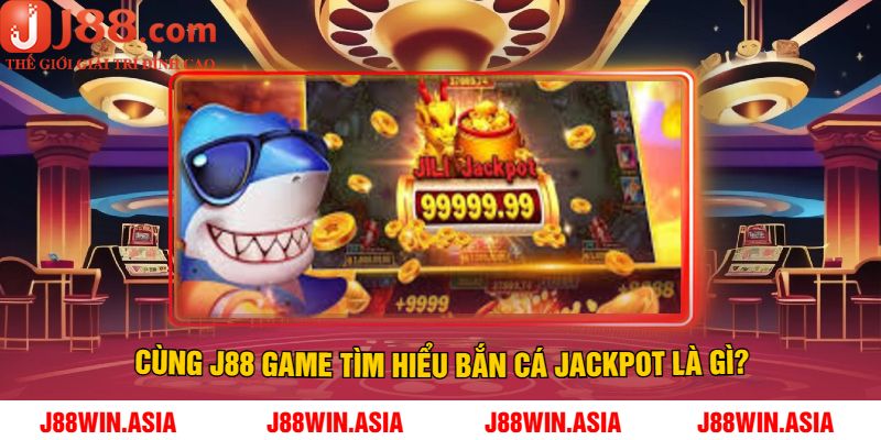 Cùng J88 Game Tìm Hiểu Bắn Cá Jackpot Là Gì?