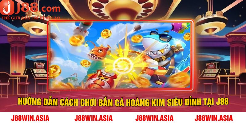 Hướng dẫn cách chơi bắn cá hoàng kim siêu đỉnh tại J88