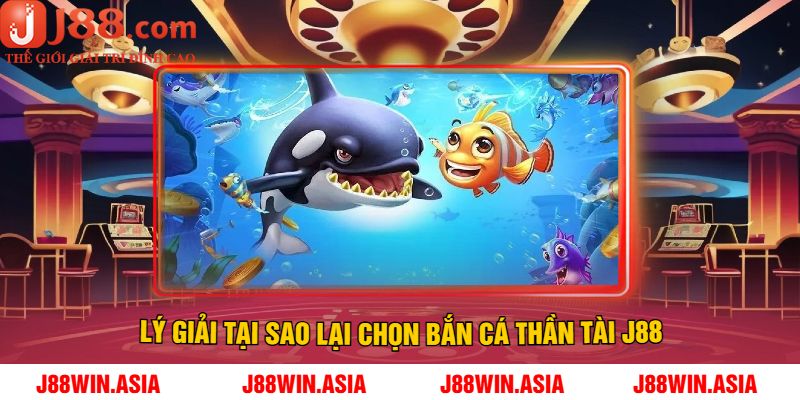 Lý Giải Tại Sao Lại Chọn Bắn Cá Thần Tài J88