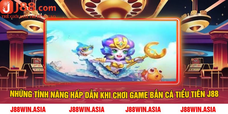 Những tính năng hấp dẫn khi chơi game Bắn cá Tiểu Tiên J88