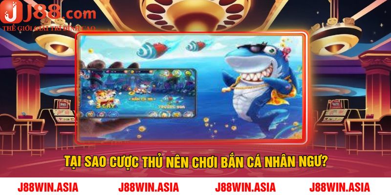 Tại Sao Cược Thủ Nên Chơi Bắn Cá Nhân Ngư?