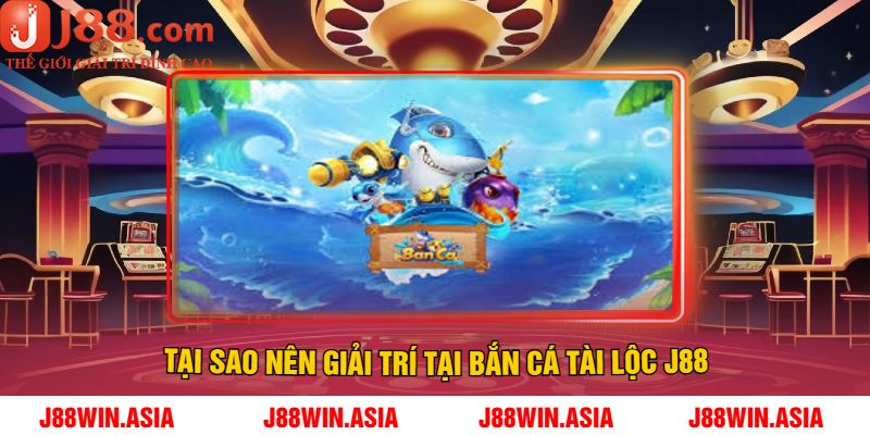 Tại Sao Nên Giải Trí Tại Bắn Cá Tài Lộc J88