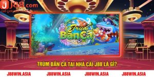Trùm bắn cá tại nhà cái J88 là gì?