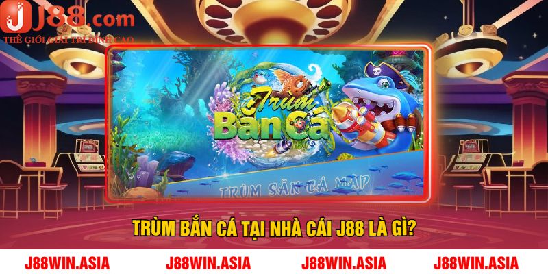 Trùm bắn cá tại nhà cái J88 là gì?