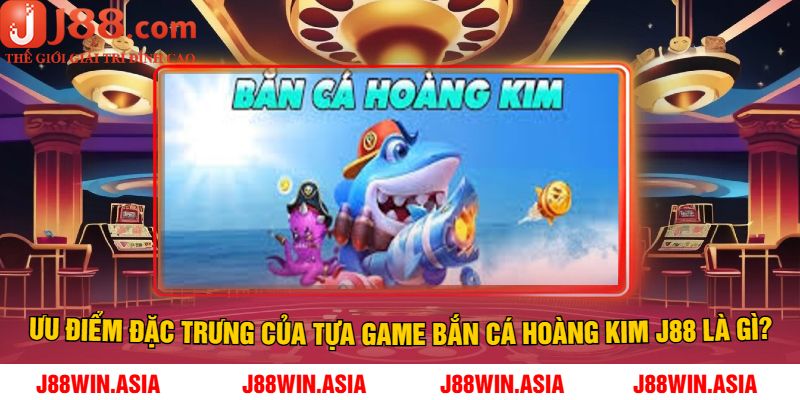 Ưu điểm đặc trưng của tựa game bắn cá hoàng kim J88 là gì?